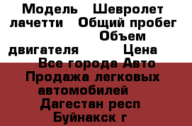  › Модель ­ Шевролет лачетти › Общий пробег ­ 145 000 › Объем двигателя ­ 109 › Цена ­ 260 - Все города Авто » Продажа легковых автомобилей   . Дагестан респ.,Буйнакск г.